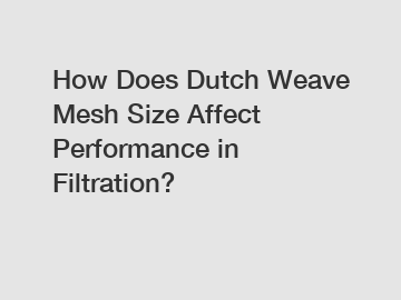 How Does Dutch Weave Mesh Size Affect Performance in Filtration?