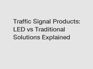 Traffic Signal Products: LED vs Traditional Solutions Explained
