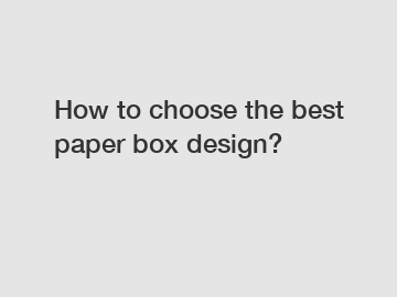 How to choose the best paper box design?