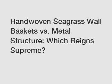 Handwoven Seagrass Wall Baskets vs. Metal Structure: Which Reigns Supreme?