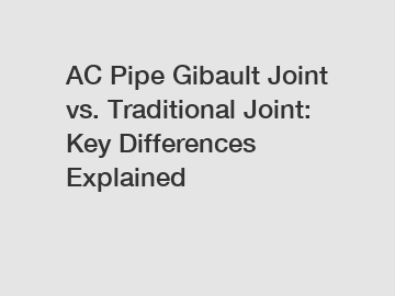 AC Pipe Gibault Joint vs. Traditional Joint: Key Differences Explained