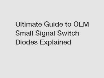 Ultimate Guide to OEM Small Signal Switch Diodes Explained