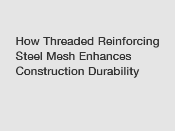 How Threaded Reinforcing Steel Mesh Enhances Construction Durability