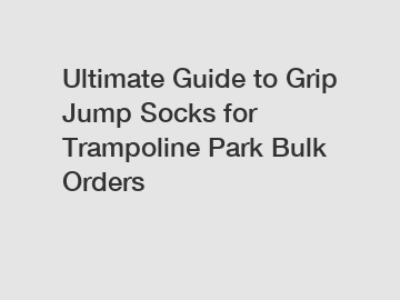 Ultimate Guide to Grip Jump Socks for Trampoline Park Bulk Orders