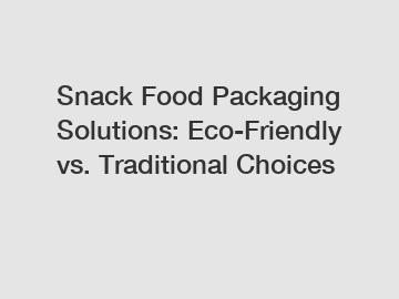 Snack Food Packaging Solutions: Eco-Friendly vs. Traditional Choices