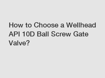 How to Choose a Wellhead API 10D Ball Screw Gate Valve?