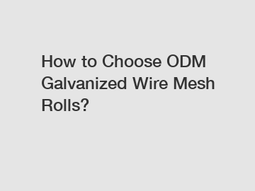 How to Choose ODM Galvanized Wire Mesh Rolls?