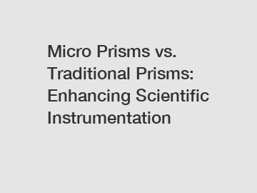 Micro Prisms vs. Traditional Prisms: Enhancing Scientific Instrumentation