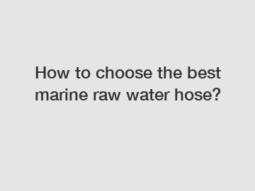How to choose the best marine raw water hose?