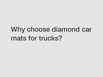 Why choose diamond car mats for trucks?