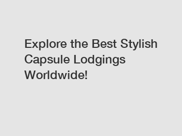Explore the Best Stylish Capsule Lodgings Worldwide!