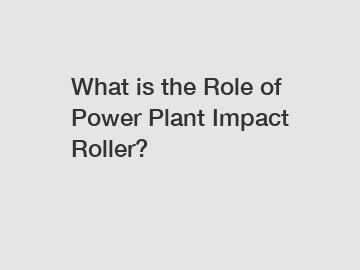 What is the Role of Power Plant Impact Roller?