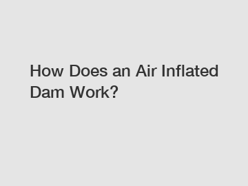 How Does an Air Inflated Dam Work?