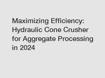 Maximizing Efficiency: Hydraulic Cone Crusher for Aggregate Processing in 2024