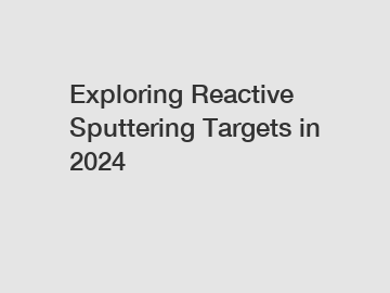 Exploring Reactive Sputtering Targets in 2024