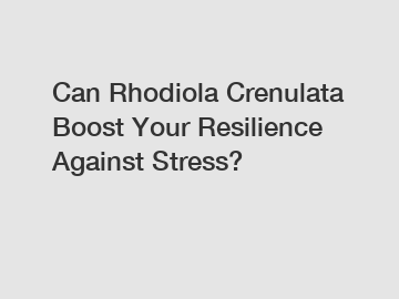 Can Rhodiola Crenulata Boost Your Resilience Against Stress?