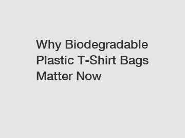 Why Biodegradable Plastic T-Shirt Bags Matter Now