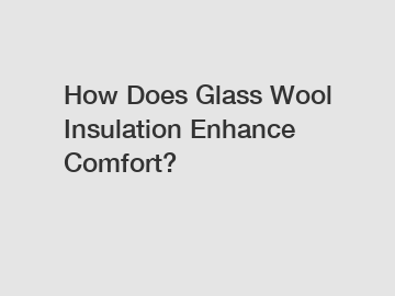 How Does Glass Wool Insulation Enhance Comfort?