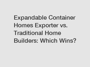 Expandable Container Homes Exporter vs. Traditional Home Builders: Which Wins?