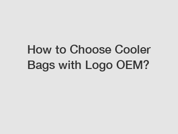 How to Choose Cooler Bags with Logo OEM?