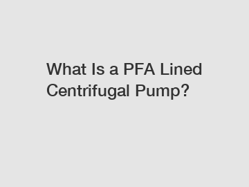 What Is a PFA Lined Centrifugal Pump?