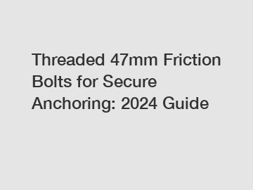 Threaded 47mm Friction Bolts for Secure Anchoring: 2024 Guide