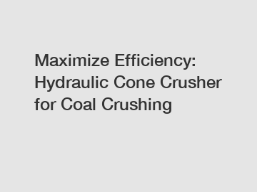 Maximize Efficiency: Hydraulic Cone Crusher for Coal Crushing