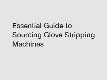 Essential Guide to Sourcing Glove Stripping Machines