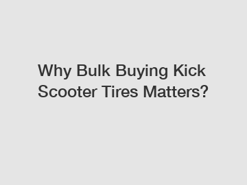 Why Bulk Buying Kick Scooter Tires Matters?