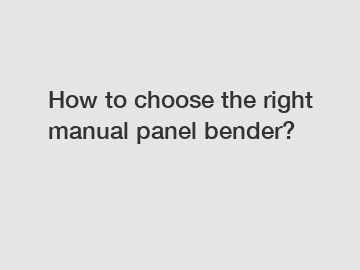 How to choose the right manual panel bender?