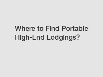 Where to Find Portable High-End Lodgings?