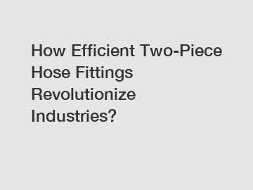 How Efficient Two-Piece Hose Fittings Revolutionize Industries?