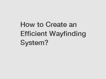 How to Create an Efficient Wayfinding System?