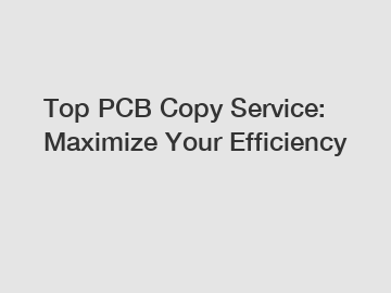 Top PCB Copy Service: Maximize Your Efficiency