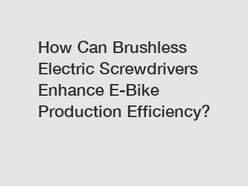 How Can Brushless Electric Screwdrivers Enhance E-Bike Production Efficiency?