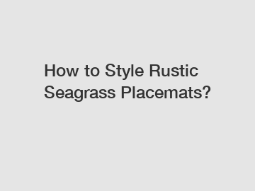 How to Style Rustic Seagrass Placemats?