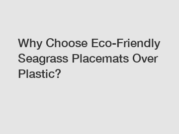 Why Choose Eco-Friendly Seagrass Placemats Over Plastic?