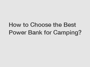 How to Choose the Best Power Bank for Camping?