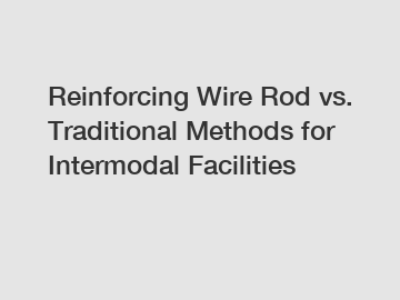Reinforcing Wire Rod vs. Traditional Methods for Intermodal Facilities