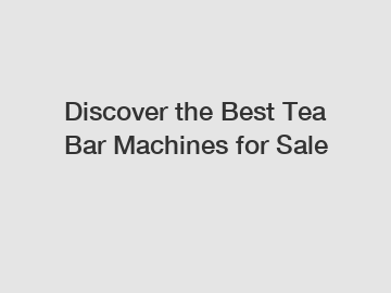 Discover the Best Tea Bar Machines for Sale