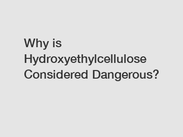 Why is Hydroxyethylcellulose Considered Dangerous?