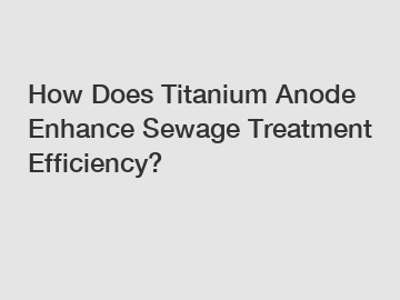 How Does Titanium Anode Enhance Sewage Treatment Efficiency?