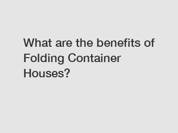 What are the benefits of Folding Container Houses?