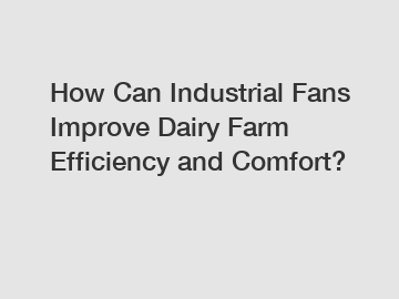 How Can Industrial Fans Improve Dairy Farm Efficiency and Comfort?