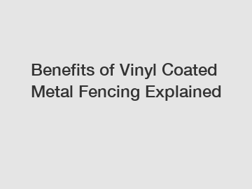 Benefits of Vinyl Coated Metal Fencing Explained