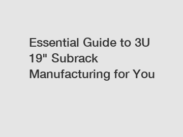 Essential Guide to 3U 19" Subrack Manufacturing for You