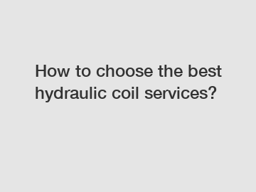 How to choose the best hydraulic coil services?