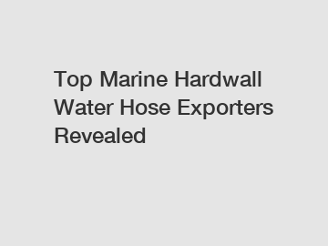 Top Marine Hardwall Water Hose Exporters Revealed