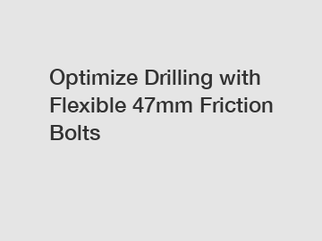 Optimize Drilling with Flexible 47mm Friction Bolts
