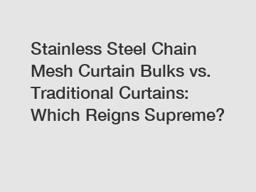 Stainless Steel Chain Mesh Curtain Bulks vs. Traditional Curtains: Which Reigns Supreme?